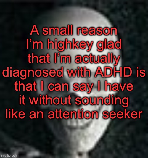 Deadass, it was a pain in the ass having to explain that “I’m not officially diagnosed, but it’s obvious to everyone with eyes” | A small reason I’m highkey glad that I’m actually diagnosed with ADHD is that I can say I have it without sounding like an attention seeker | image tagged in skull | made w/ Imgflip meme maker