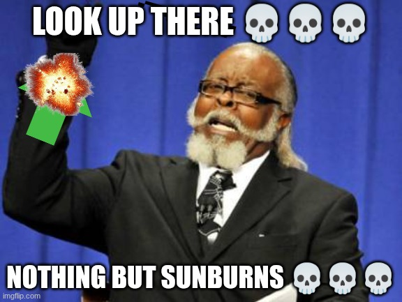 Too Damn High Meme | LOOK UP THERE 💀💀💀; NOTHING BUT SUNBURNS 💀💀💀 | image tagged in memes,too damn high | made w/ Imgflip meme maker