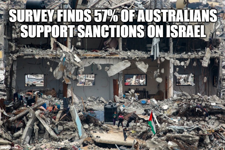YouGov poll shows majority of Australians want to sanction Israel just like Russia | SURVEY FINDS 57% OF AUSTRALIANS SUPPORT SANCTIONS ON ISRAEL | image tagged in israel,ukraine,israel jews,war,genocide | made w/ Imgflip meme maker