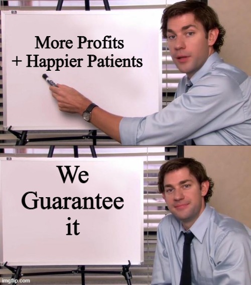 profits | More Profits + Happier Patients; We
Guarantee
it | image tagged in jim halpert explains | made w/ Imgflip meme maker