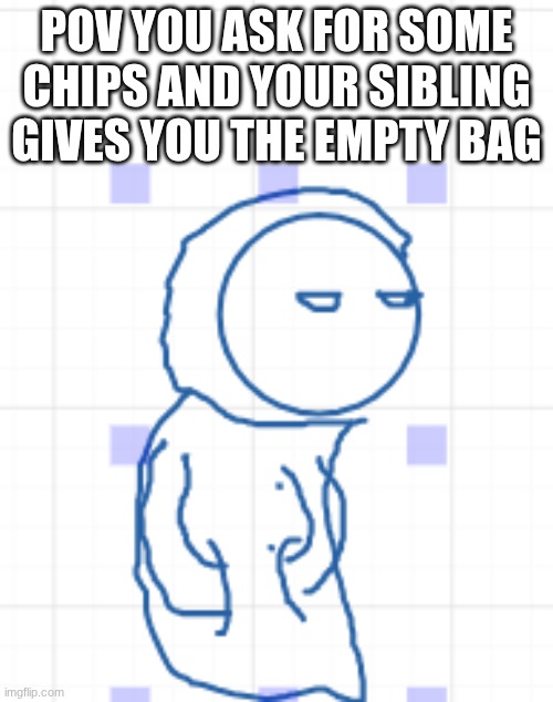 Bruh! | POV YOU ASK FOR SOME CHIPS AND YOUR SIBLING GIVES YOU THE EMPTY BAG | image tagged in bruh | made w/ Imgflip meme maker