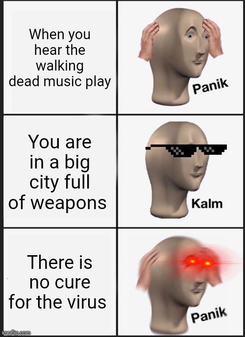 Panik Kalm Panik Meme | When you hear the walking dead music play; You are in a big city full of weapons; There is no cure for the virus | image tagged in memes,panik kalm panik | made w/ Imgflip meme maker