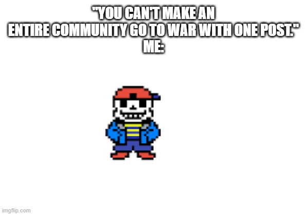 The truth about Sans | "YOU CAN'T MAKE AN ENTIRE COMMUNITY GO TO WAR WITH ONE POST."
ME: | image tagged in memes,funny,sans | made w/ Imgflip meme maker