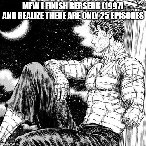 Sure, I could read the manga, but it's just not the same bruh | MFW I FINISH BERSERK (1997) AND REALIZE THERE ARE ONLY 25 EPISODES | image tagged in thoughtful guts | made w/ Imgflip meme maker