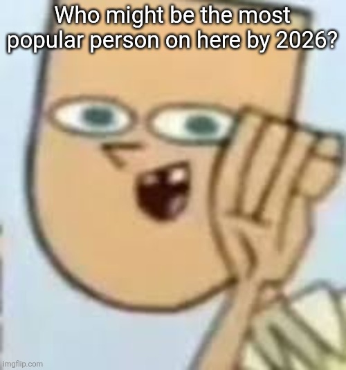 cody | Who might be the most popular person on here by 2026? | image tagged in cody | made w/ Imgflip meme maker
