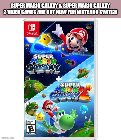 Super Mario Galaxy & Super Mario Galaxy 2 are out now on Nintendo Switch | SUPER MARIO GALAXY & SUPER MARIO GALAXY 2 VIDEO GAMES ARE OUT NOW FOR NINTENDO SWITCH | image tagged in games,video games,super mario,nintendo switch,super mario bros | made w/ Imgflip meme maker