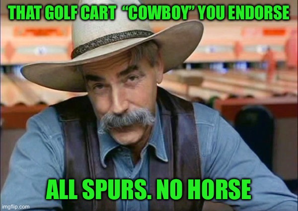 Sam Elliott special kind of stupid | THAT GOLF CART  “COWBOY” YOU ENDORSE; ALL SPURS. NO HORSE | image tagged in sam elliott special kind of stupid | made w/ Imgflip meme maker