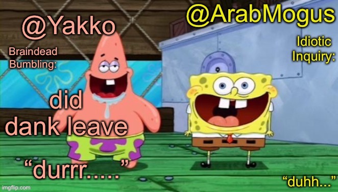 Yakko and ArabMogus’s shared temp | did dank leave | image tagged in yakko and arabmogus s shared temp | made w/ Imgflip meme maker