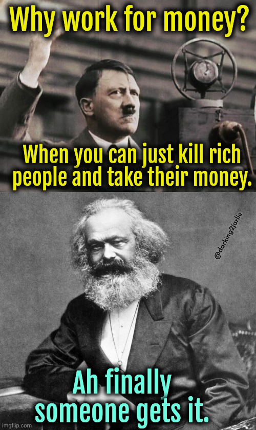 Socialism works | Why work for money? When you can just kill rich people and take their money. @darking2jarlie; Ah finally someone gets it. | image tagged in hitler - fed up,karl marx,socialism,marxism | made w/ Imgflip meme maker
