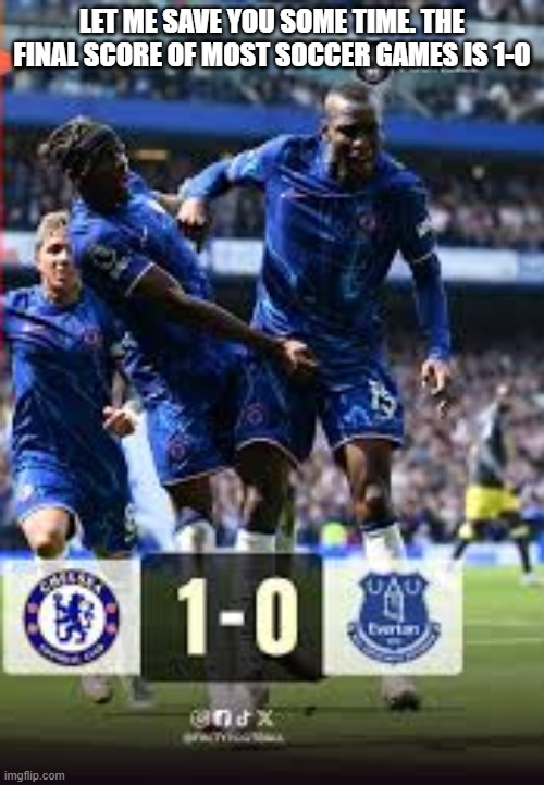 Let me save you some time. The final score of most soccer games is 1-0. | LET ME SAVE YOU SOME TIME. THE FINAL SCORE OF MOST SOCCER GAMES IS 1-0 | image tagged in sports,soccer,score,england football | made w/ Imgflip meme maker