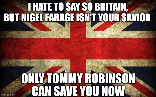 For the patriots across the pond | I HATE TO SAY SO BRITAIN, BUT NIGEL FARAGE ISN'T YOUR SAVIOR; ONLY TOMMY ROBINSON CAN SAVE YOU NOW | image tagged in inconsistent great britain | made w/ Imgflip meme maker