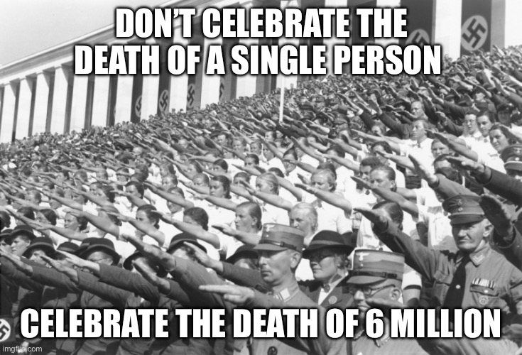 The Holocaust | DON’T CELEBRATE THE DEATH OF A SINGLE PERSON; CELEBRATE THE DEATH OF 6 MILLION | image tagged in nazis salute lots,holocaust,death | made w/ Imgflip meme maker