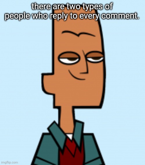 noah | there are two types of people who reply to every comment. | image tagged in noah | made w/ Imgflip meme maker
