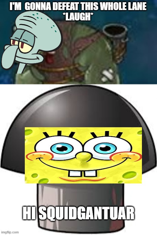 Squidgantuar.mp3 | I'M  GONNA DEFEAT THIS WHOLE LANE

*LAUGH*; HI SQUIDGANTUAR | image tagged in doom shroom | made w/ Imgflip meme maker