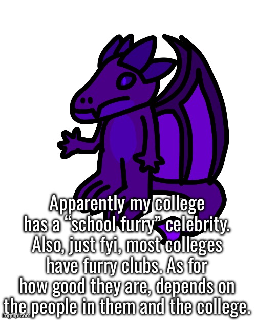 My rule for clubs is dont join them if they feel like they’re a cult. Usually I just stay away from religious and political ones | Apparently my college has a “school furry” celebrity. Also, just fyi, most colleges have furry clubs. As for how good they are, depends on the people in them and the college. | made w/ Imgflip meme maker