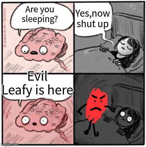 evil leafy | Yes,now shut up; Are you sleeping? Evil Leafy is here | image tagged in brain before sleep | made w/ Imgflip meme maker