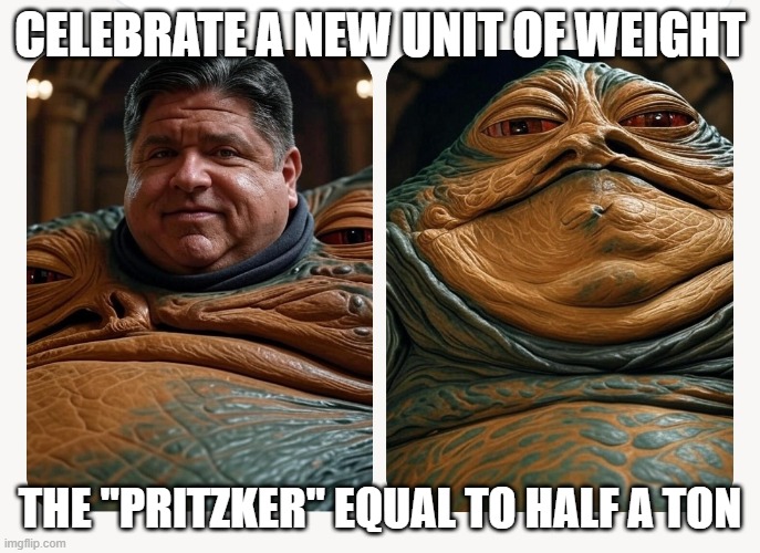 Jabba the Gut II | CELEBRATE A NEW UNIT OF WEIGHT; THE "PRITZKER" EQUAL TO HALF A TON | image tagged in jabba the gut ii | made w/ Imgflip meme maker