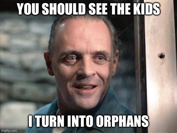 Hannibal Lecter | YOU SHOULD SEE THE KIDS I TURN INTO ORPHANS | image tagged in hannibal lecter | made w/ Imgflip meme maker