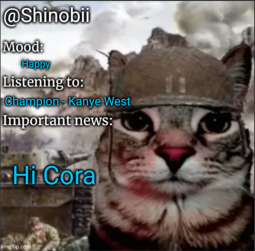 Shinobii Announcement Temp 1 | Happy; Champion - Kanye West; Hi Cora | image tagged in shinobii announcement temp 1 | made w/ Imgflip meme maker