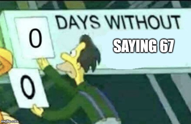 Yes I get it it's unfunny but I can't control my addiction to that random number | SAYING 67 | image tagged in 0 days without lenny simpsons | made w/ Imgflip meme maker