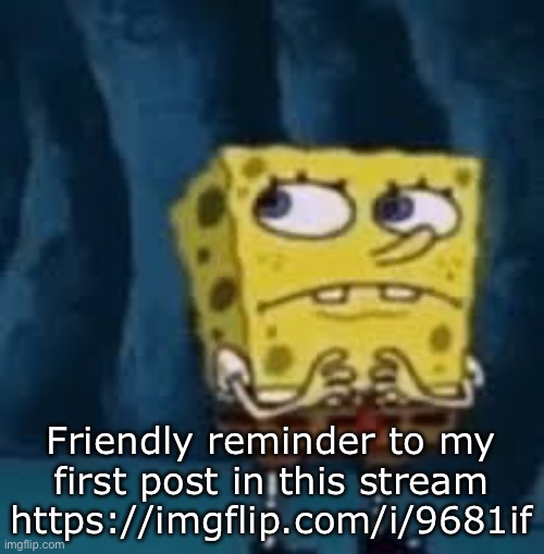 Nervous SpongeBob | Friendly reminder to my first post in this stream https://imgflip.com/i/9681if | image tagged in nervous spongebob | made w/ Imgflip meme maker