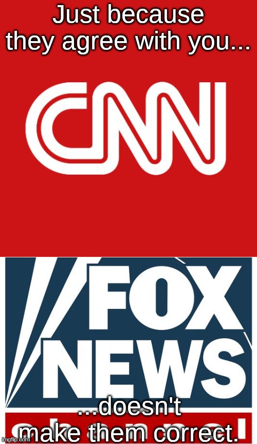 I don't trust, (Biased news source A) I only trust (Biased news source B) | Just because they agree with you... ...doesn't make them correct. | image tagged in cnn,fox news | made w/ Imgflip meme maker