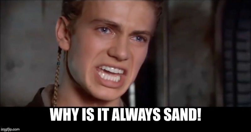 Anakin i killed them all | WHY IS IT ALWAYS SAND! | image tagged in anakin i killed them all | made w/ Imgflip meme maker