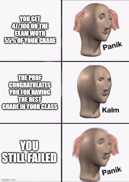 When you fail the test | YOU GET 47/100 ON THE EXAM WOTH 55% OF YOUR GRADE; THE PROF CONGRATULATES YOU FOR HAVING THE BEST GRADE IN YOUR CLASS; YOU STILL FAILED | image tagged in stonks panic calm panic | made w/ Imgflip meme maker