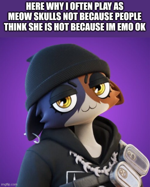 my favorite fortnite skin and why is my favorite | HERE WHY I OFTEN PLAY AS MEOW SKULLS NOT BECAUSE PEOPLE THINK SHE IS HOT BECAUSE IM EMO OK | image tagged in fortnite,fortnite skin | made w/ Imgflip meme maker