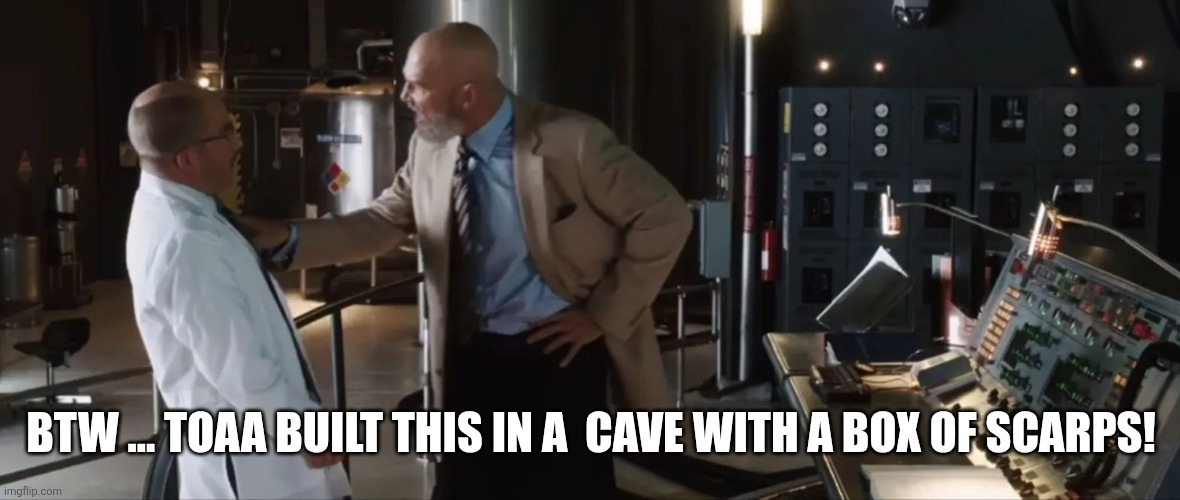 Tony Stark was able to built this in a cave ! With a box full of | BTW ... TOAA BUILT THIS IN A  CAVE WITH A BOX OF SCARPS! | image tagged in tony stark was able to built this in a cave with a box full of | made w/ Imgflip meme maker