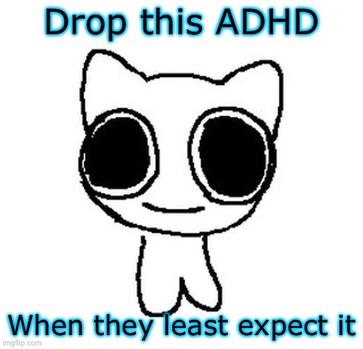 Send this ADHD when they least expect it | Drop this ADHD; When they least expect it | image tagged in btw creature | made w/ Imgflip meme maker