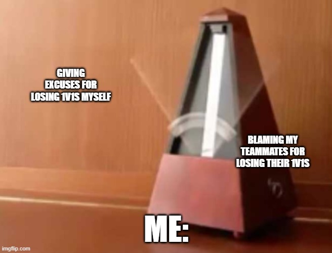 POV: me playing videogames | GIVING EXCUSES FOR LOSING 1V1S MYSELF; BLAMING MY TEAMMATES FOR LOSING THEIR 1V1S; ME: | image tagged in metronome no top | made w/ Imgflip meme maker