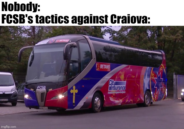 FCSB - UCV 1-0. FCSB ARE SOOO BACK THAT THEY REVIVED THEMSELVES FROM BAD FORM IN SUPERLIGA!!!!!!!!!!!!!!!!!!!!! | Nobody:
FCSB's tactics against Craiova: | image tagged in fcsb,craiova,superliga,memes,sports,bus | made w/ Imgflip meme maker