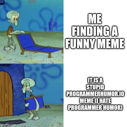 Just an opinion | ME FINDING A FUNNY MEME; IT IS A STUPID PROGRAMMERHUMOR.IO MEME (I HATE PROGRAMMER HUMOR) | image tagged in squidward chair,opinion,unpopular opinion | made w/ Imgflip meme maker