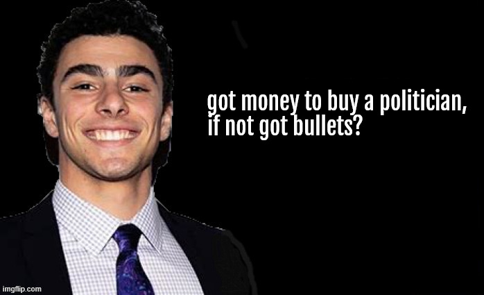 got money | got money to buy a politician,  
if not got bullets? | image tagged in got money,got bullets,got freedom,got private justice | made w/ Imgflip meme maker