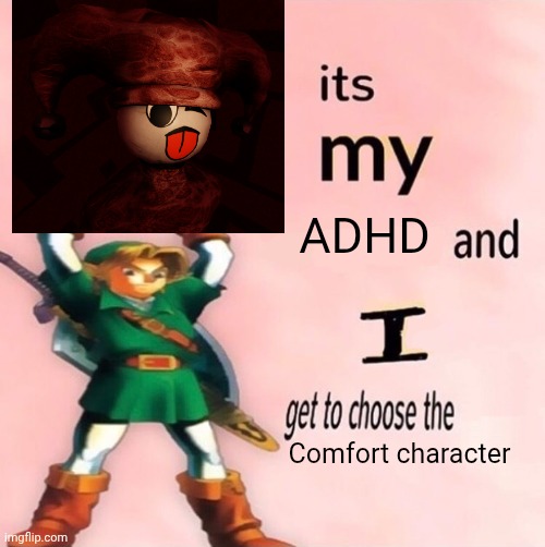 Funny meme I made | ADHD; Comfort character | image tagged in it's my and i get to choose the | made w/ Imgflip meme maker
