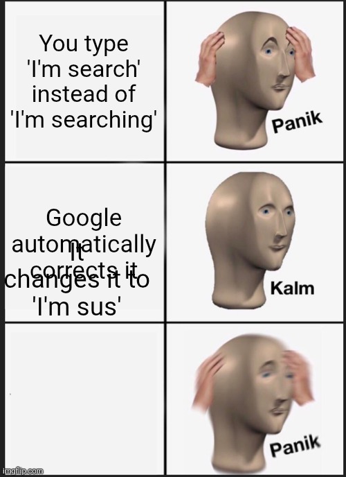 You type 'I'm search' instead of 'I'm searching' Google automatically corrects it It changes it to 'I'm sus' | image tagged in memes,panik kalm panik | made w/ Imgflip meme maker
