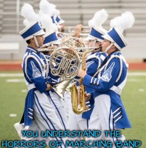 YOU UNDERSTAND THE HORRORS OF MARCHING BAND | made w/ Imgflip meme maker