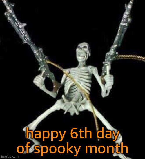 skeleton with guns meme | happy 6th day of spooky month | image tagged in skeleton with guns meme | made w/ Imgflip meme maker