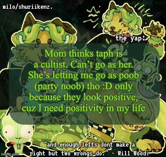 Hi chat | Mom thinks taph is a cultist. Can’t go as her. She’s letting me go as poob (party noob) tho :D only because they look positive, cuz I need positivity in my life | image tagged in milo/griefer's nan temp | made w/ Imgflip meme maker