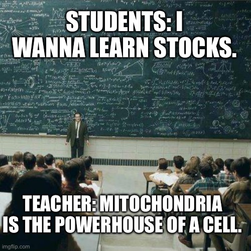 No wonder our generation of kids is screwed | STUDENTS: I WANNA LEARN STOCKS. TEACHER: MITOCHONDRIA IS THE POWERHOUSE OF A CELL. | image tagged in school,school sucks,bruh,science | made w/ Imgflip meme maker
