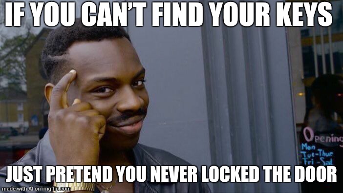 Roll Safe Think About It Meme | IF YOU CAN’T FIND YOUR KEYS; JUST PRETEND YOU NEVER LOCKED THE DOOR | image tagged in memes,roll safe think about it | made w/ Imgflip meme maker
