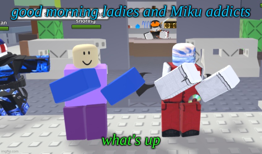 Random meme | good morning ladies and Miku addicts; what's up | image tagged in random meme | made w/ Imgflip meme maker