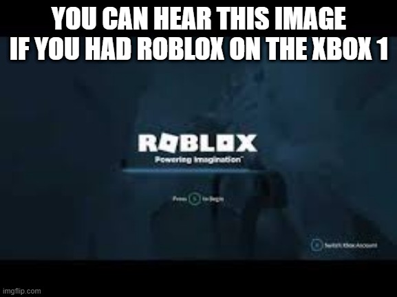 YOU CAN HEAR THIS IMAGE IF YOU HAD ROBLOX ON THE XBOX 1 | made w/ Imgflip meme maker