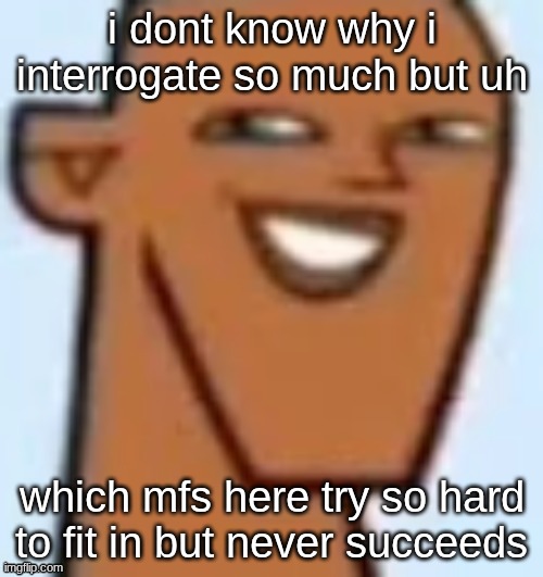 justin | i dont know why i interrogate so much but uh; which mfs here try so hard to fit in but never succeeds | image tagged in justin | made w/ Imgflip meme maker