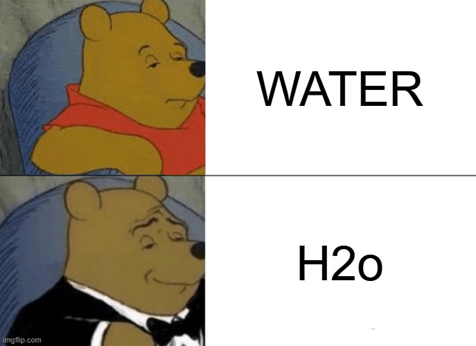 Sophistication | WATER; H2o | image tagged in memes,tuxedo winnie the pooh | made w/ Imgflip meme maker