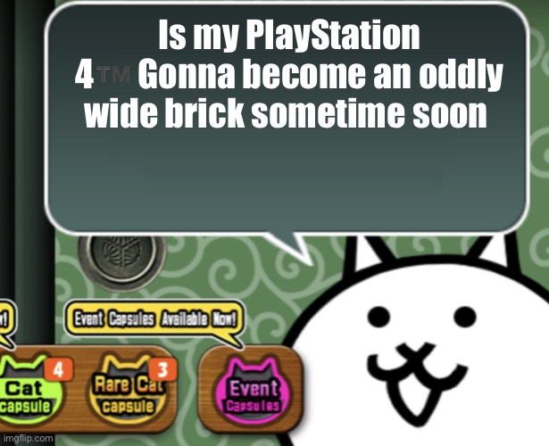 The basic cat says something | Is my PlayStation 4™️ Gonna become an oddly wide brick sometime soon | image tagged in the basic cat says something | made w/ Imgflip meme maker