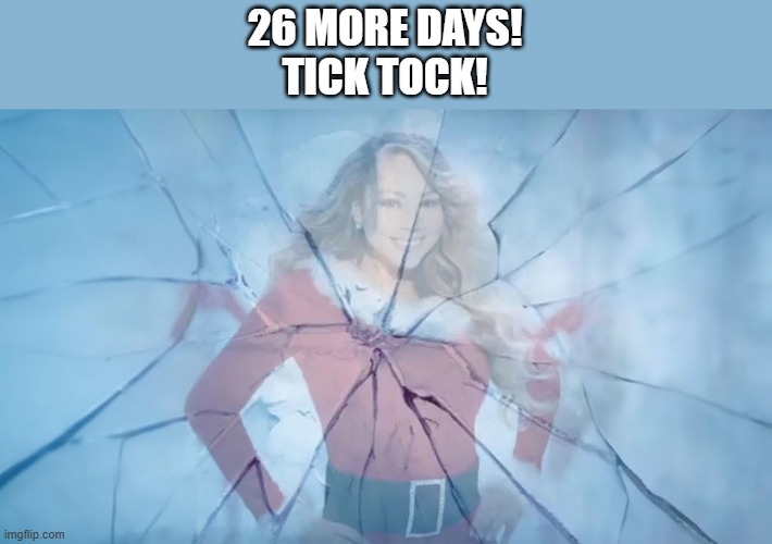 Do not go to a target or listen to public radio November-January. (Unless u like the song or something) | 26 MORE DAYS!
TICK TOCK! | image tagged in mariah carrey defrosting,funny,memes,all i want for christmas is you | made w/ Imgflip meme maker