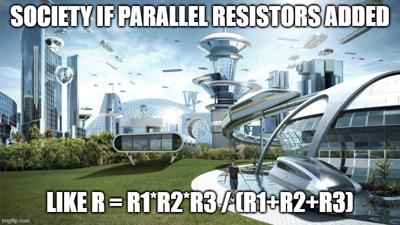 Parallel resistors | SOCIETY IF PARALLEL RESISTORS ADDED; LIKE R = R1*R2*R3 / (R1+R2+R3) | image tagged in society if,physics | made w/ Imgflip meme maker
