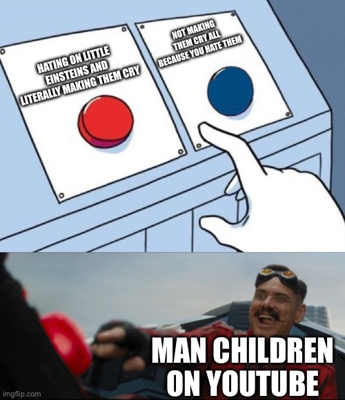Man Children on YouTube be like | NOT MAKING THEM CRY ALL BECAUSE YOU HATE THEM; HATING ON LITTLE EINSTEINS AND LITERALLY MAKING THEM CRY; MAN CHILDREN ON YOUTUBE | image tagged in robotnik button | made w/ Imgflip meme maker